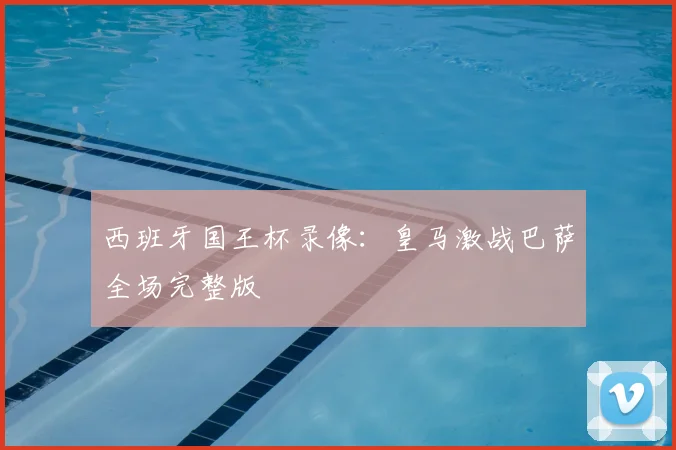 西班牙国王杯录像：皇马激战巴萨全场完整版