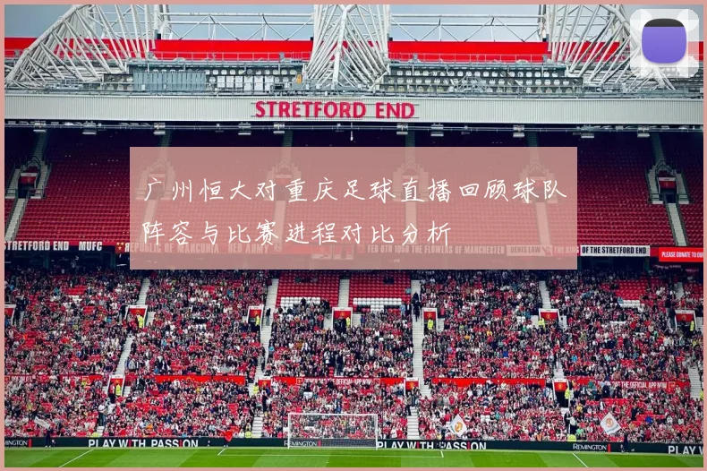 广州恒大对重庆足球直播回顾球队阵容与比赛进程对比分析