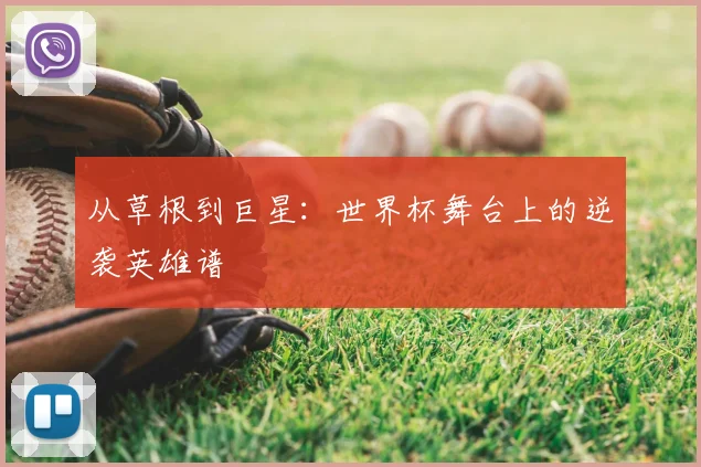 从草根到巨星：世界杯舞台上的逆袭英雄谱