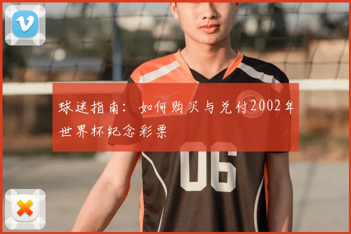 球迷指南：如何购买与兑付2002年世界杯纪念彩票