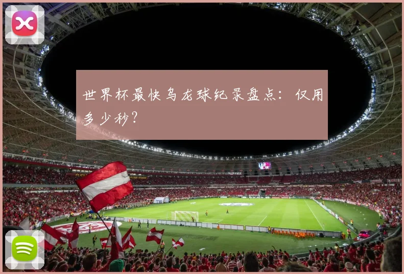 世界杯最快乌龙球纪录盘点：仅用多少秒？