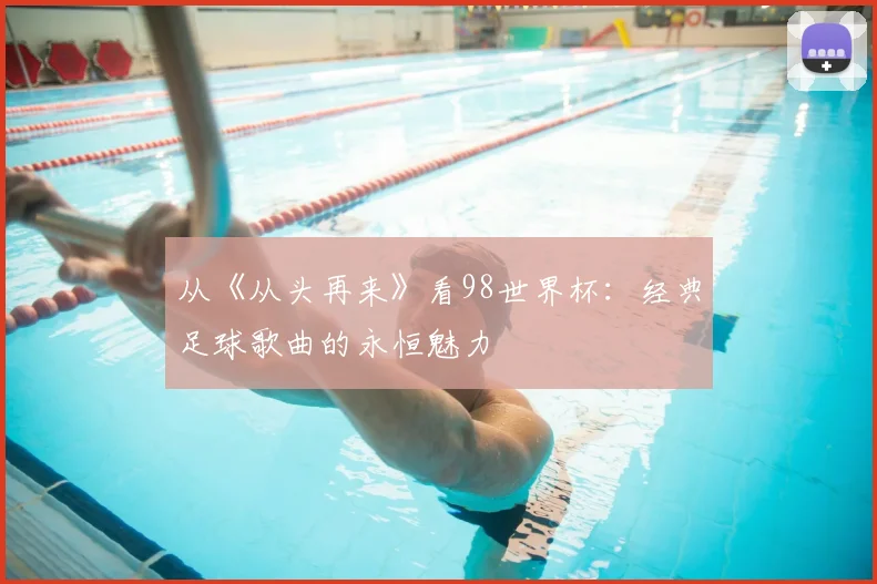 从《从头再来》看98世界杯:经典足球歌曲的永恒魅力