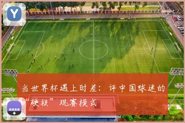 当世界杯遇上时差：评中国球迷的“硬核”观赛模式