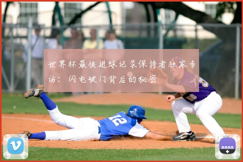 世界杯最快进球记录保持者独家专访：闪电破门背后的秘密