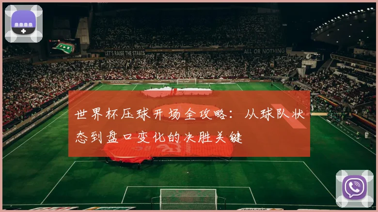 世界杯压球开场全攻略：从球队状态到盘口变化的决胜关键