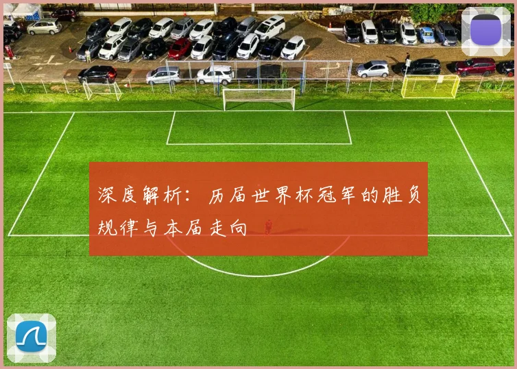 深度解析:历届世界杯冠军的胜负规律与本届走向