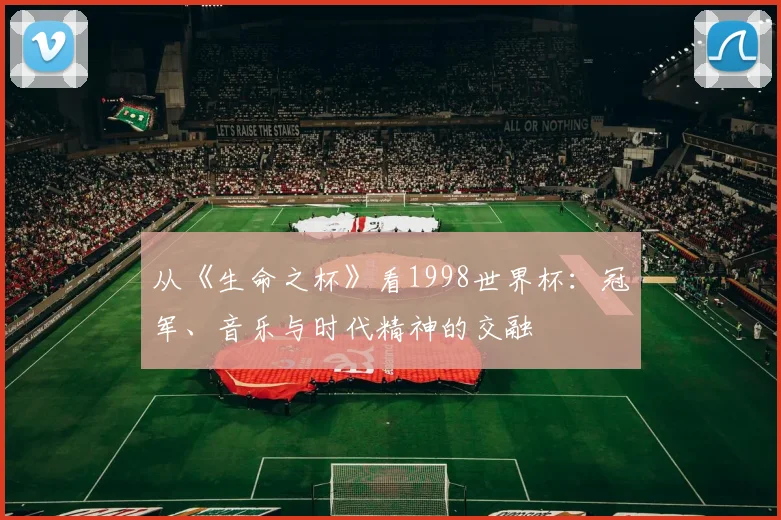从《生命之杯》看1998世界杯:冠军、音乐与时代精神的交融