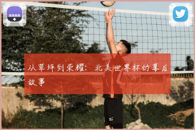 从草坪到荣耀：北美世界杯的幕后故事