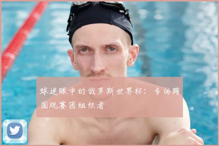 球迷眼中的俄罗斯世界杯：专访跨国观赛团组织者