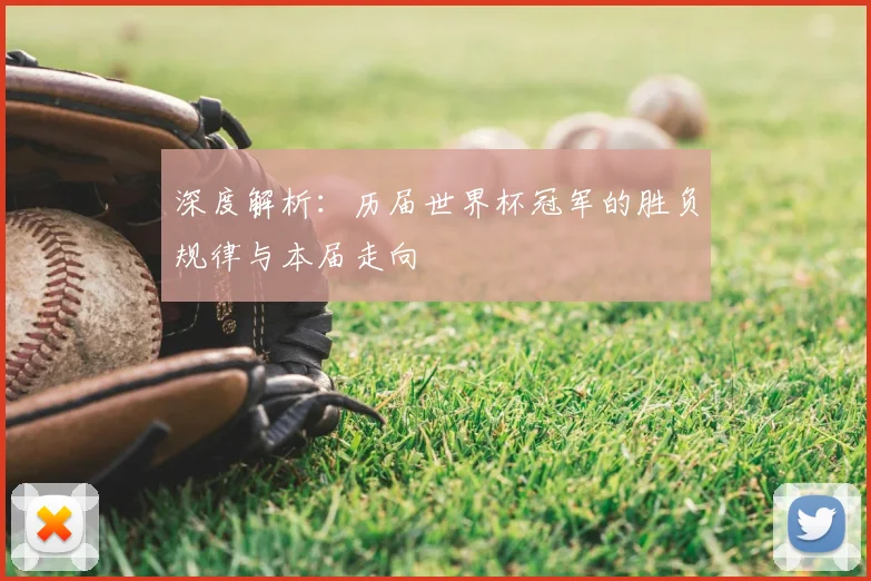深度解析:历届世界杯冠军的胜负规律与本届走向