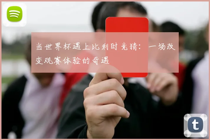 当世界杯遇上比利时竞猜：一场改变观赛体验的奇遇