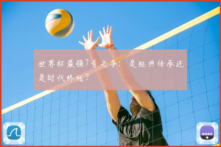 世界杯最强7号之争：是经典传承还是时代终结？