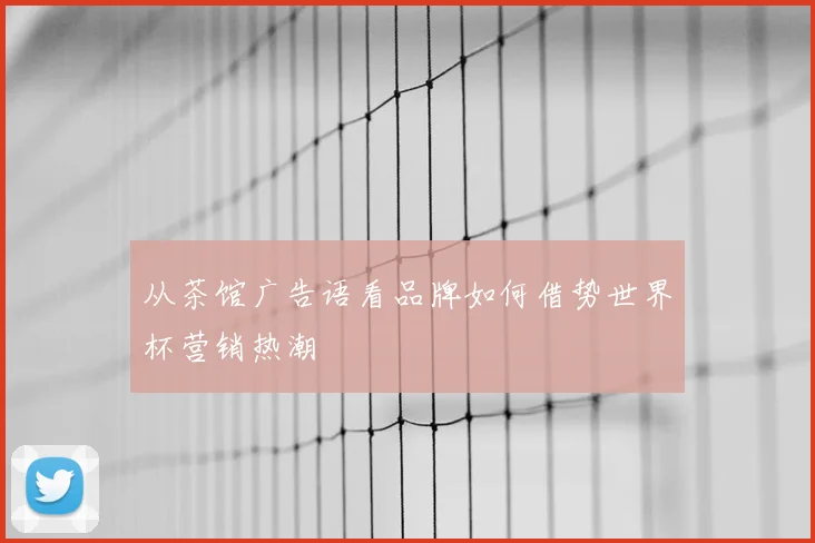 从茶馆广告语看品牌如何借势世界杯营销热潮